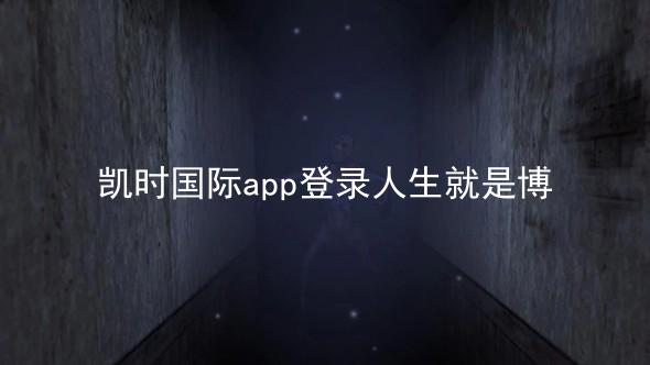 凯时国际app登录人生就是博