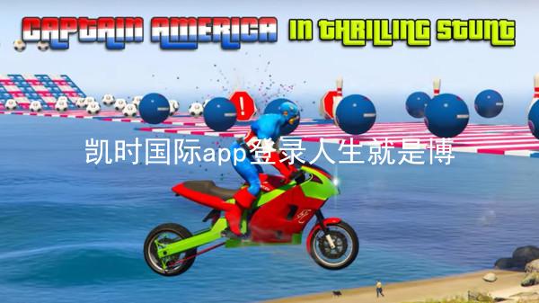 凯时国际app登录人生就是博