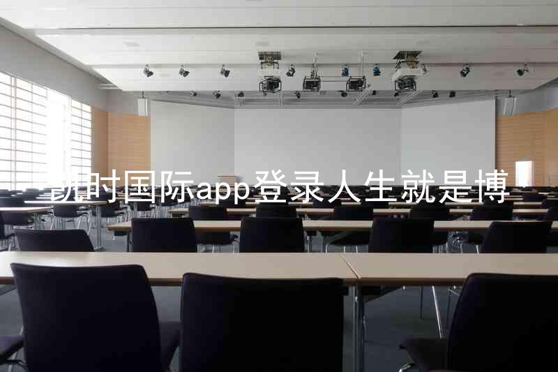 凯时国际app登录人生就是博