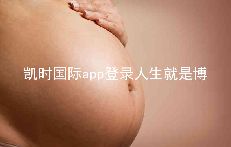 凯时国际app登录人生就是博